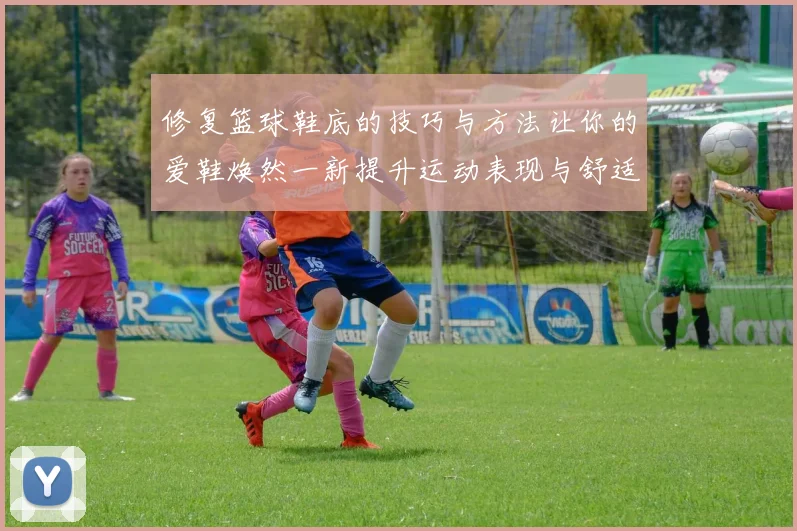 修复篮球鞋底的技巧与方法让你的爱鞋焕然一新提升运动表现与舒适度