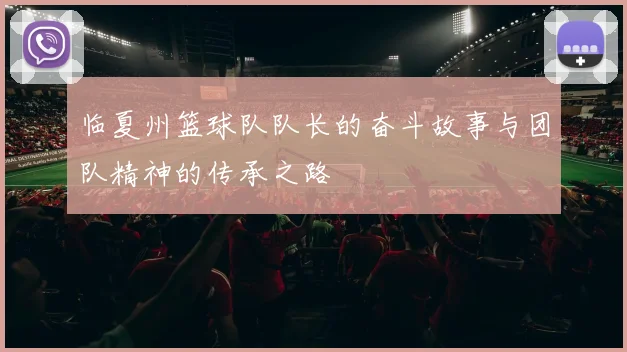 临夏州篮球队队长的奋斗故事与团队精神的传承之路