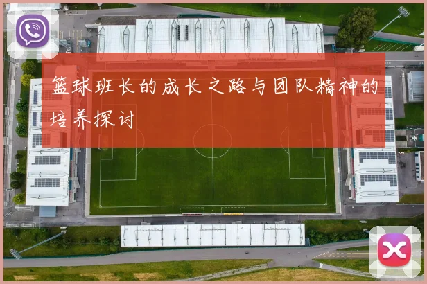 篮球班长的成长之路与团队精神的培养探讨