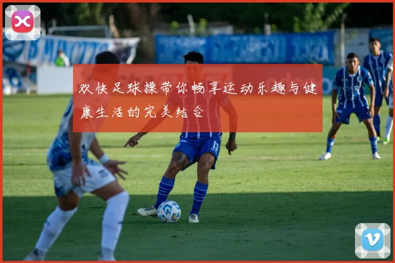 欢快足球操带你畅享运动乐趣与健康生活的完美结合