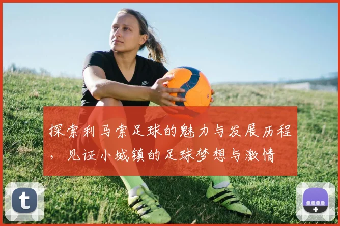 探索利马索足球的魅力与发展历程，见证小城镇的足球梦想与激情