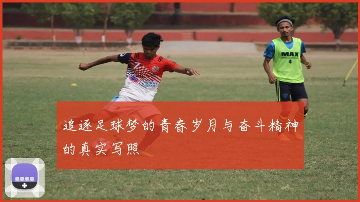 追逐足球梦的青春岁月与奋斗精神的真实写照