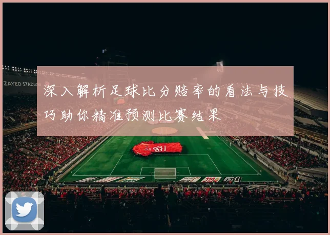 深入解析足球比分赔率的看法与技巧助你精准预测比赛结果