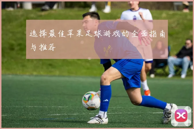 选择最佳苹果足球游戏的全面指南与推荐