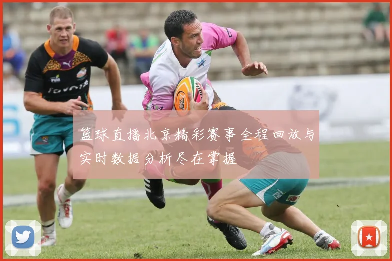 篮球直播北京精彩赛事全程回放与实时数据分析尽在掌握