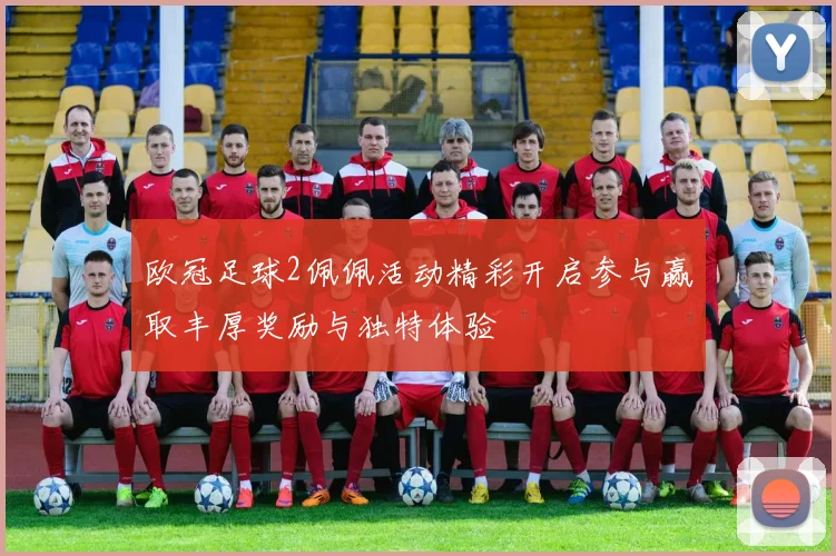 欧冠足球2佩佩活动精彩开启参与赢取丰厚奖励与独特体验